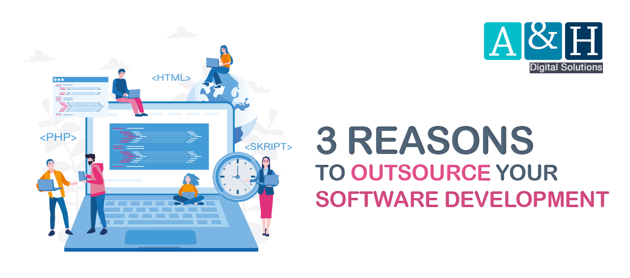 3 Reasons to Outsource Your Software Development | A&H Digital ...